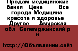 Продам медицинские банки › Цена ­ 20 - Все города Медицина, красота и здоровье » Другое   . Амурская обл.,Селемджинский р-н